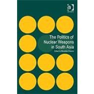 The Politics of Nuclear Weapons in South Asia by Chakma,Bhumitra, 9781409426257