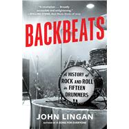 Backbeats A History of Rock and Roll in Fifteen Drummers by Lingan, John, 9781668056257
