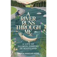 A River Runs Through Me A Life of Salmon Fishing in Scotland by Douglas-Home, Andrew, 9781783966257