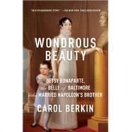 Wondrous Beauty Betsy Bonaparte, the Belle of Baltimore Who Married Napoleon's Brother by Berkin, Carol, 9780307476258