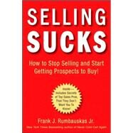 Selling Sucks How to Stop Selling and Start Getting Prospects to Buy! by Rumbauskas, Frank J., 9780470116258