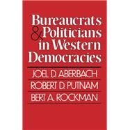 Bureaucrats and Politicians in Western Democracies by Joel D. Aberbach; Robert D. Putnam; Bert A. Rockman, 9780674086258