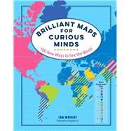 Brilliant Maps for Curious Minds 100 New Ways to See the World by Wright, Ian, 9781615196258