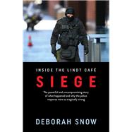 Siege The Powerful and Uncompromising Story of What Happened Inside the Lindt Cafe and Why the Police Response Went So Tragically Wrong by Snow, Deborah, 9781760876258