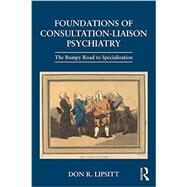 Foundations of Consultation-Liaison Psychiatry: The Bumpy Road to Specialization by Lipsitt; Don R., 9781138906259