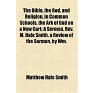 The Bible, the Rod, and Religion, in Common Schools. the Ark of God on a New Cart by Smith, Matthew Hale; Mann, Horace, 9781154506259