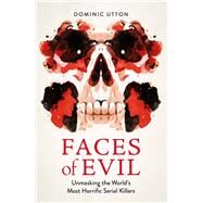 Faces of Evil Unmasking the Worlds Most Horrific Serial Killers by Utton, Dominic, 9781789296259