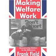 Making Welfare Work: Reconstructing Welfare for the Millennium by Field,Frank, 9780765806260