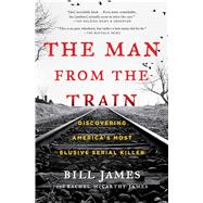 The Man from the Train Discovering America's Most Elusive Serial Killer by James, Bill; James, Rachel McCarthy, 9781476796260