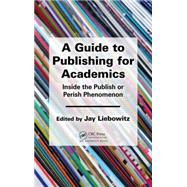 A Guide to Publishing for Academics: Inside the Publish or Perish Phenomenon by Liebowitz; Jay, 9781482256260