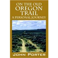 On the Old Oregon Trail : A Personal Journey by Porter, John, 9781598006261