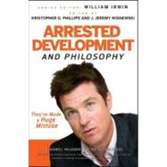 Arrested Development and Philosophy : They#8242;ve Made a Huge Mistake by Irwin, William; Phillips, Kristopher G.; Wisnewski, J. Jeremy, 9781118146262