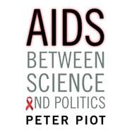 AIDS Between Science and Politics by Piot, Peter; Garey, Laurence, 9780231166263