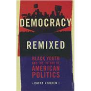 Democracy Remixed Black Youth and the Future of American Politics by Cohen, Cathy J., 9780199896264