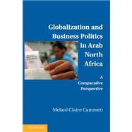 Globalization and Business Politics in Arab North Africa: A Comparative Perspective by Melani Claire Cammett, 9780521156264