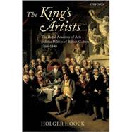 The King's Artists The Royal Academy of Arts and the Politics of British Culture 1760-1840 by Hoock, Holger, 9780199266265