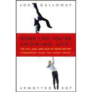 Work Like You're Showing Off! The Joy, Jazz, and Kick of Being Better Tomorrow Than You Were Today by Calloway, Joe, 9780470116265