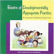 Basics of Developmentally Appropriate Practice : An Introduction for Teachers of Children 3 To 6 by Carol Copple and Sue Bredecamp, 9781928896265
