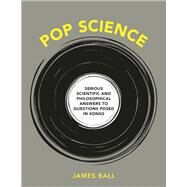 Pop Science Serious Answers to Deep Questions Posed in Songs by Ball, James, 9781984856265