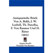Antiquarische Briefe Von A. Bckh, J. W. Loebell, Th. Panofka, F. Von Raumer Und H. Ritter by Boeckh, August; Raumer, Friedrich Von, 9781120156266