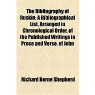 The Bibliography of Ruskin: A Bibliographical List, Arranged in Chronological Order, of the Published Writings in Prose and Verse, of John Ruskin, M. A., from 1834 to the Present by Shepherd, Richard Herne, 9781154506266