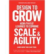 Design to Grow How Coca-Cola Learned to Combine Scale and Agility (and How You Can Too) by Butler, David; Tischler, Linda, 9781451676266