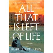 All That Is Left of Life A Novel by Recchia, Roberta; Lettieri, Antonella, 9781668276266