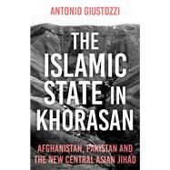 The Islamic State in Khorasan Afghanistan, Pakistan and the  New Central Asian Jihad by Giustozzi, Antonio, 9781787386266