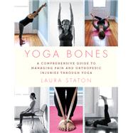 Yoga Bones A Comprehensive Guide to Managing Pain and Orthopedic Injuries through Yoga by Staton, Laura, 9780306846267