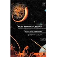 How to Live Forever: Science Fiction and Philosophy by Clark; Stephen R L, 9780415126267