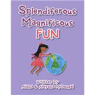 Splendiferous Magnificous Fun by Mcdougal, Alisha; Mcdougal, Alayzha, 9781493176267