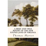 A Brief and True Report of the New Found Land of Virginia by Hariot, Thomas, 9781508496267
