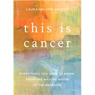 This is Cancer Everything You Need to Know, from the Waiting Room to the Bedroom by Holmes Haddad, Laura, 9781580056267