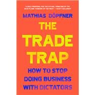 The Trade Trap How To Stop Doing Business with Dictators by Dpfner, Mathias, 9781668016268