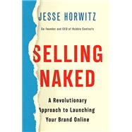 Selling Naked A Revolutionary Approach to Launching Your Brand Online by Horwitz, Jesse, 9781984826268