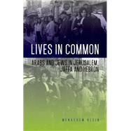Lives in Common Arabs and Jews in Jerusalem, Jaffa and Hebron by Klein, Menachem, 9780199396269