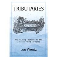 Tributaries Fly-fishing Sojourns to the Less Traveled Streams by Wentz, Lou, 9781098386269