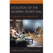 Evolution of the Modern Sports Fan Communicative Approaches by Billings, Andrew C.; Brown, Kenon A.; Baker, Kimberly R.; Billings, Andrew C.; Brown, Kenon A.; Brown-Devlin, Natalie; Chicotsky, Brandon K.; Conlin, Lindsey; Davis, Mark; Devlin, Michael B.; Dickhaus, Joshua B.; Diel, Stan R.; Gower, Karla K.; Jones, Amy, 9781498546270