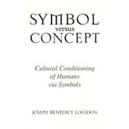 Symbol versus Concept : Cultural Conditioning of Humans via Symbols by Logsdon, Joseph Benedict, 9781436386272