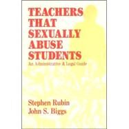 Teachers That Sexually Abuse Students An Administrative and Legal Guide by Biggs, John S.; Rubin, Stephen, 9781566766272