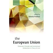 The European Union Democratic Principles and Institutional Architectures in Times of Crisis by Piattoni, Simona, 9780198716273