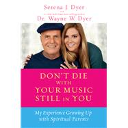Don't Die with Your Music Still in You My Experience Growing Up with Spiritual Parents by Dyer, Serena J.; Dyer, Wayne W., 9781401936273