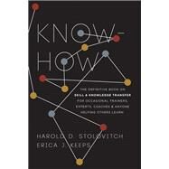 Know-How The Definitive Book on Skill and Knowledge Transfer for Occasional Trainers, Experts, Coaches, and Anyone Helping Others Learn by Stolovitch, Harold D.; Keeps, Erica J., 9781950496273