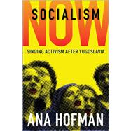 Socialism Now Singing Activism after Yugoslavia by Hofman, Ana, 9780197576274