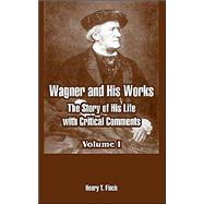 Wagner and His Works : The Story of His Life with Critical Comments - Volume I by Finck, Henry Theophilus, 9781410216274