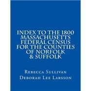 Index to the 1800 Massachusetts Federal Census for the Counties of Norfolk & Suffolk by Sullivan, Rebecca; Larsson, Deborah Lee, 9781502766274
