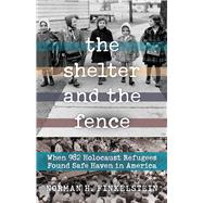 The Shelter and the Fence When 982 Holocaust Refugees Found Safe Haven in America by Finkelstein, Norman H., 9780897336277
