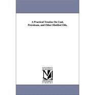 A Practical Treatise on Coal, Petroleum, and Other Distilled Oils by Gesner, Abraham; Gesner, George W., 9781425516277