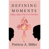 Defining Moments Uplifting, Inspiring Memoirs and Faith Lessons by Miller, Patricia A, 9781098366278