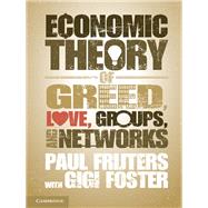 An Economic Theory of Greed, Love, Groups, and Networks by Frijters, Paul; Foster, Gigi, 9781107026278